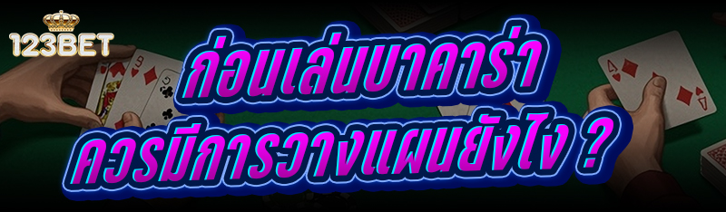 ก่อนเล่นบาคาร่า ควรมีการวางแผนยังไง ?