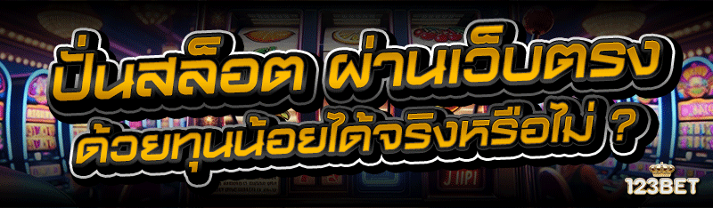 ปั่นสล็อต ผ่านเว็บตรง ด้วยทุนน้อยได้จริงหรือไม่ ?